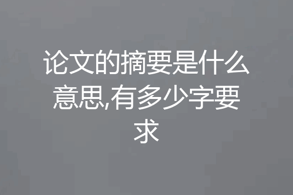 论文的摘要是什么意思,有多少字要求
