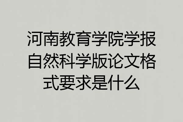 河南教育学院学报自然科学版论文格式要求是什么