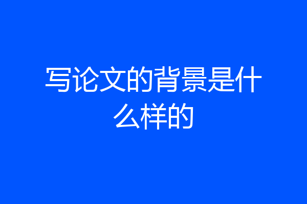写论文的背景是什么样的