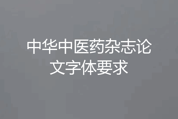 中华中医药杂志论文字体要求