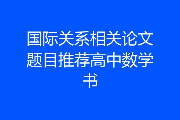 国际关系相关论文题目推荐高中数学书