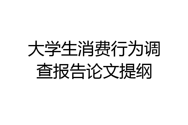 大学生消费行为调查报告论文提纲
