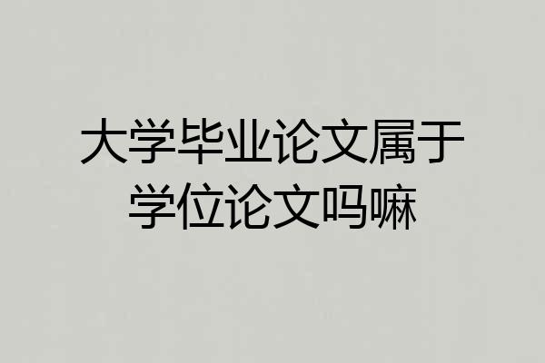 大学毕业论文属于学位论文吗嘛