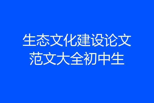 生态文化建设论文范文大全初中生