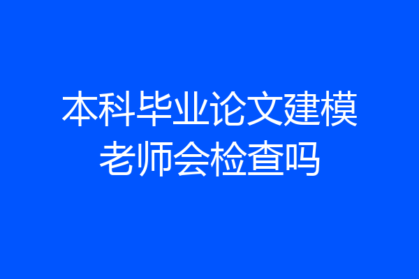 本科毕业论文建模老师会检查吗