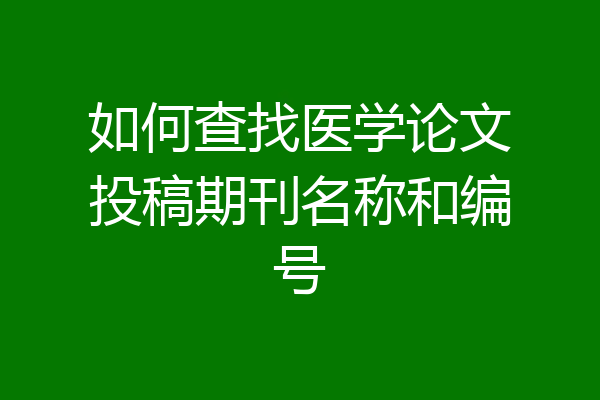 如何查找医学论文投稿期刊名称和编号