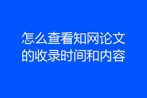 怎么查看知网论文的收录时间和内容