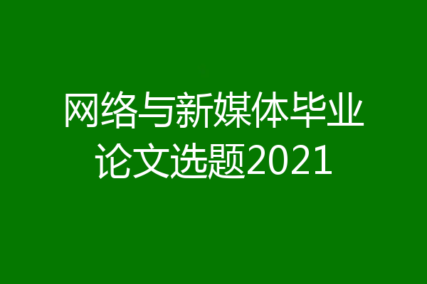 网络与新媒体毕业论文选题2021