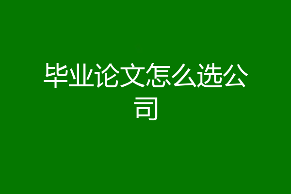 毕业论文怎么选公司