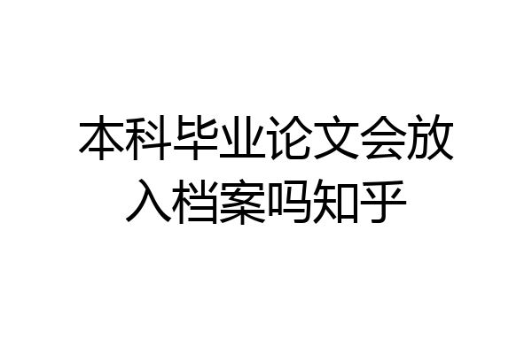 本科毕业论文会放入档案吗知乎
