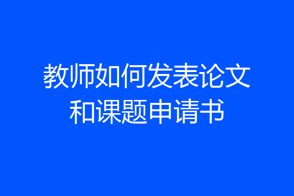 教师如何发表论文和课题申请书