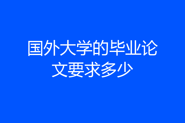 国外大学的毕业论文要求多少