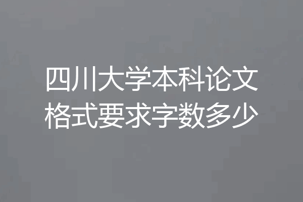 四川大学本科论文格式要求字数多少