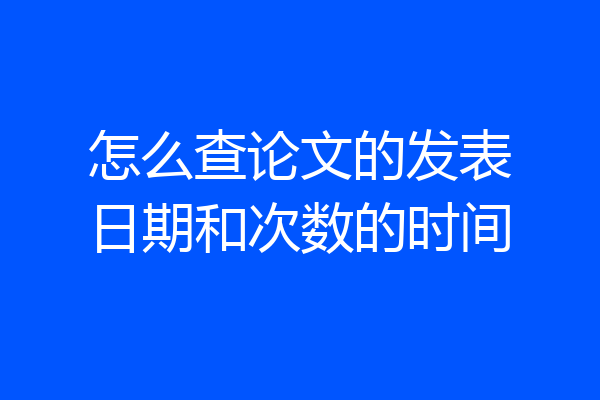 怎么查论文的发表日期和次数的时间