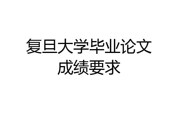 复旦大学毕业论文成绩要求