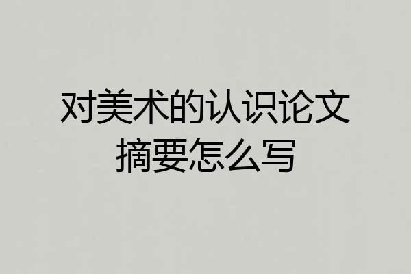 对美术的认识论文摘要怎么写