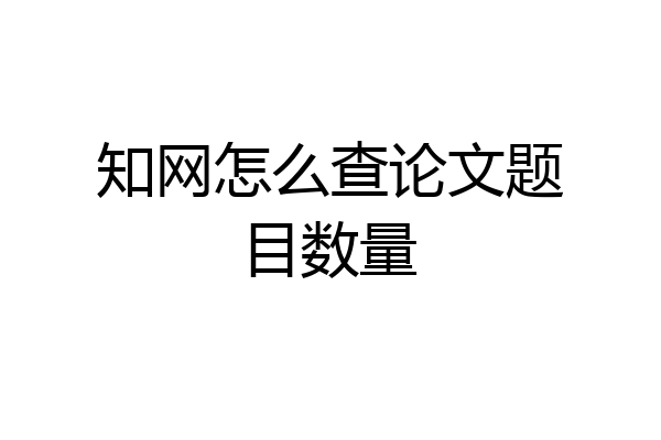 知网怎么查论文题目数量