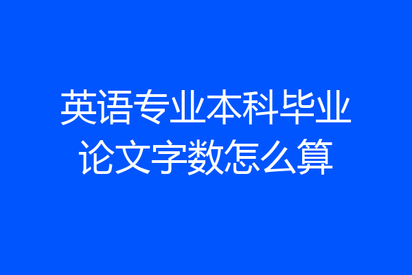 英语专业本科毕业论文字数怎么算