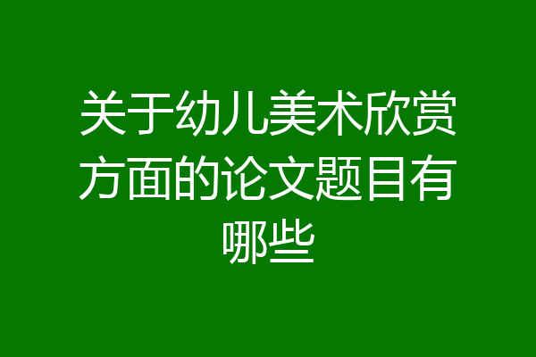 关于幼儿美术欣赏方面的论文题目有哪些