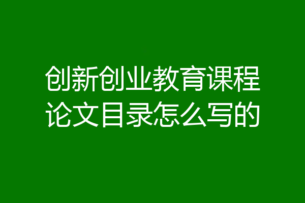 创新创业教育课程论文目录怎么写的