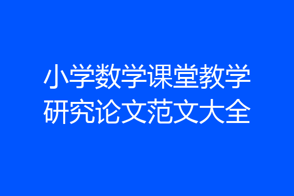 小学数学课堂教学研究论文范文大全