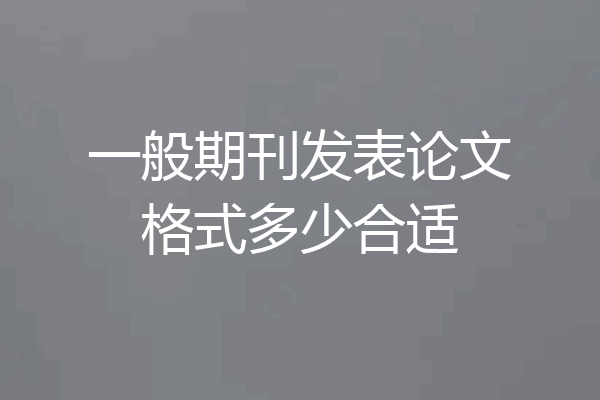 一般期刊发表论文格式多少合适
