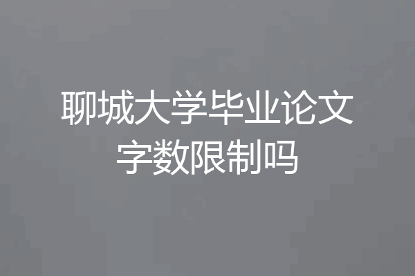 聊城大学毕业论文字数限制吗