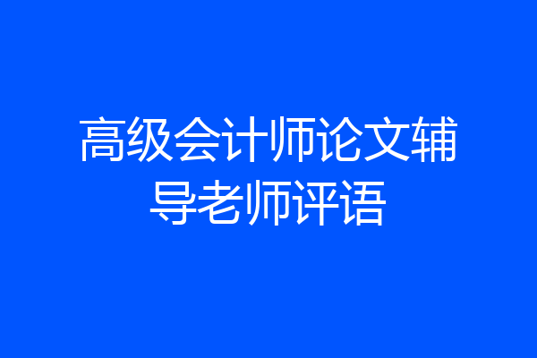 高级会计师论文辅导老师评语