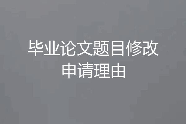 毕业论文题目修改申请理由