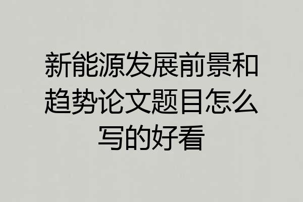 新能源发展前景和趋势论文题目怎么写的好看