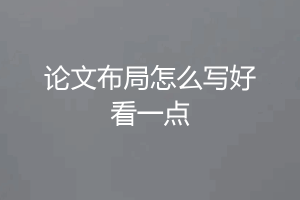 论文布局怎么写好看一点