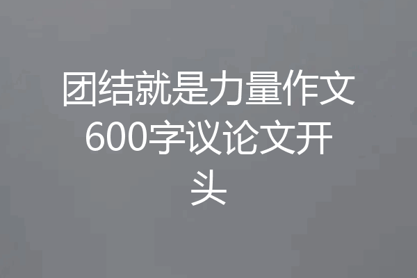 团结就是力量作文600字议论文开头