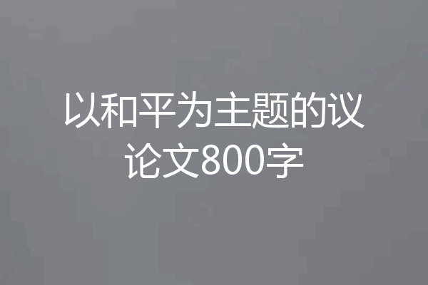 以和平为主题的议论文800字
