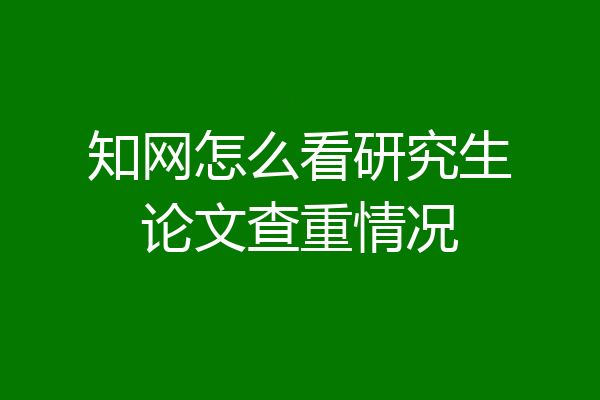知网怎么看研究生论文查重情况