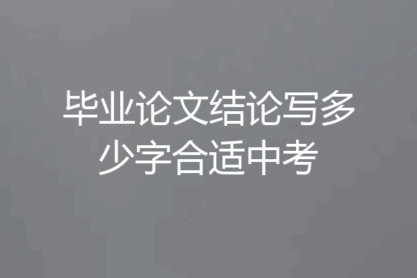 毕业论文结论写多少字合适中考