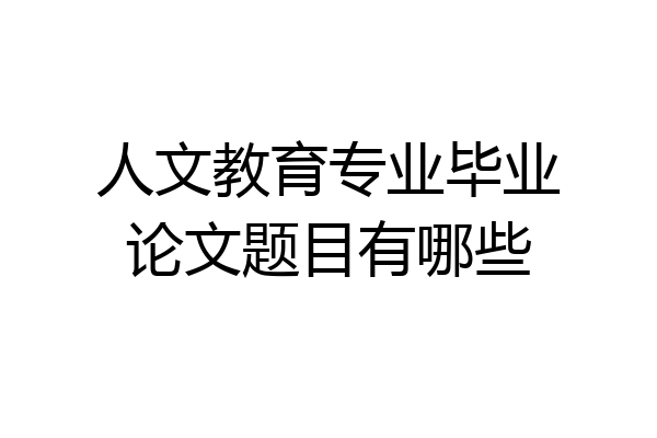 人文教育专业毕业论文题目有哪些