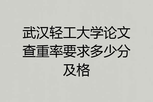 武汉轻工大学论文查重率要求多少分及格