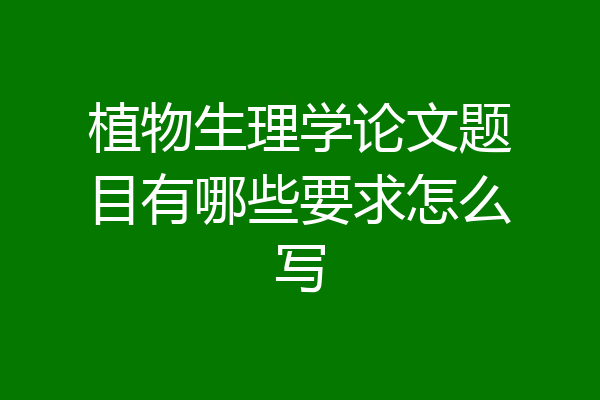 植物生理学论文题目有哪些要求怎么写