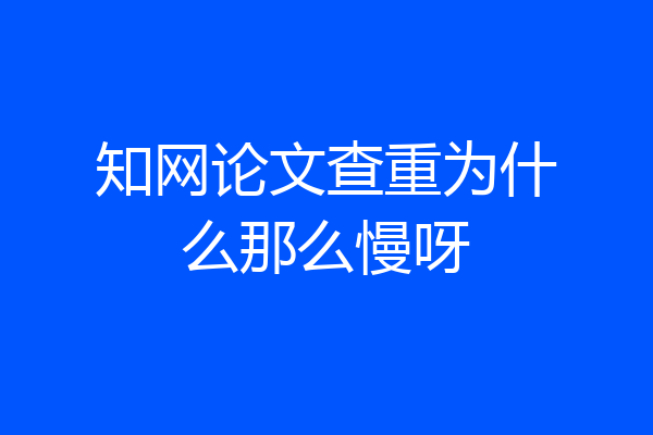 知网论文查重为什么那么慢呀