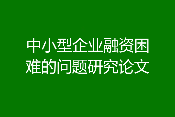 中小型企业融资困难的问题研究论文