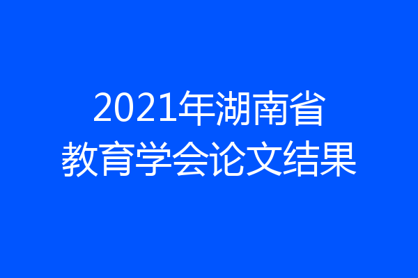 2021年湖南省教育学会论文结果