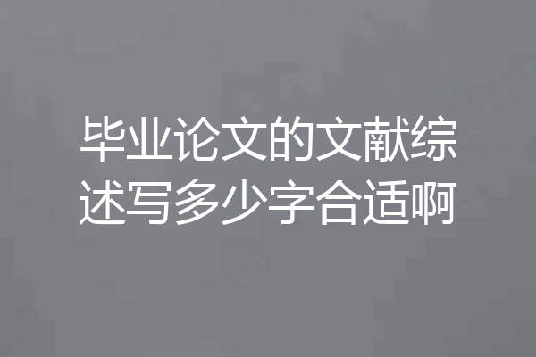 毕业论文的文献综述写多少字合适啊