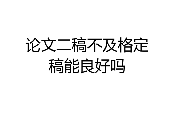 论文二稿不及格定稿能良好吗