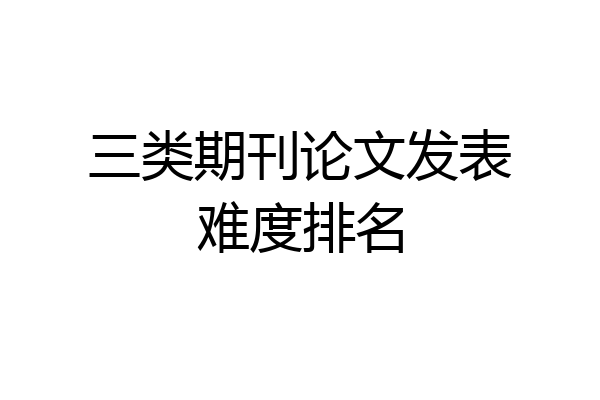 三类期刊论文发表难度排名