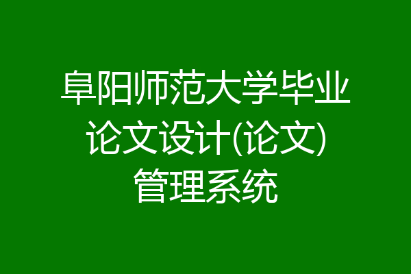阜阳师范大学毕业论文设计(论文)管理系统