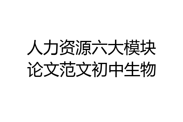 人力资源六大模块论文范文初中生物