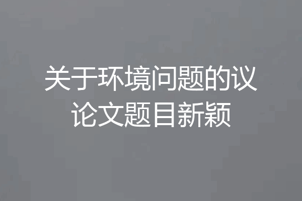 关于环境问题的议论文题目新颖