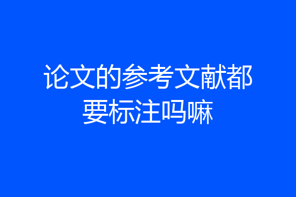 论文的参考文献都要标注吗嘛