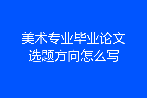 美术专业毕业论文选题方向怎么写