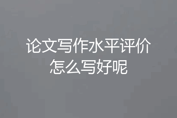 论文写作水平评价怎么写好呢